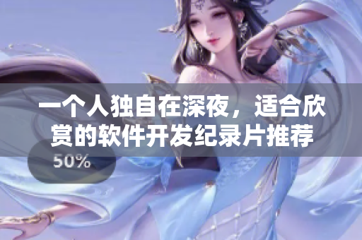 一個(gè)人獨(dú)自在深夜，適合欣賞的軟件開(kāi)發(fā)紀(jì)錄片推薦