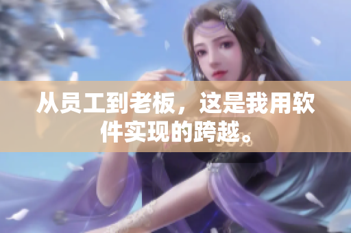 從員工到老板，這是我用軟件實(shí)現(xiàn)的跨越。
