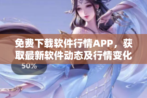 免費下載軟件行情APP，獲取最新軟件動態(tài)及行情變化