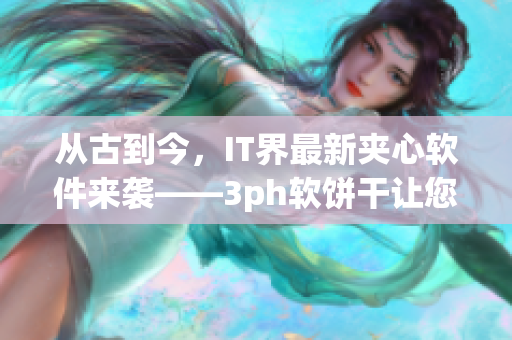 從古到今，IT界最新夾心軟件來襲——3ph軟餅干讓您的電腦一口吃不停！