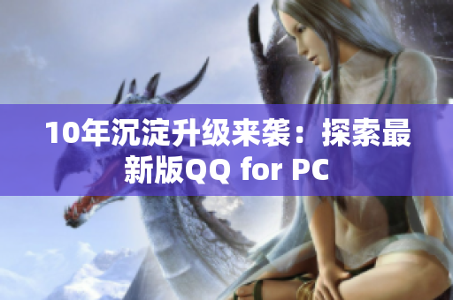 10年沉淀升級(jí)來(lái)襲：探索最新版QQ for PC