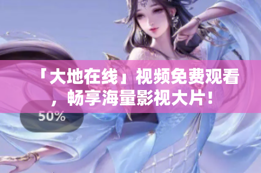 「大地在線」視頻免費(fèi)觀看，暢享海量影視大片！