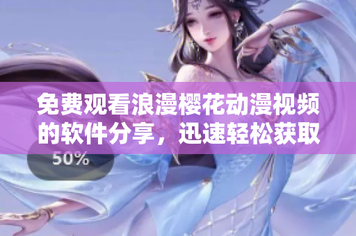 免費觀看浪漫櫻花動漫視頻的軟件分享，迅速輕松獲取最新在線資源