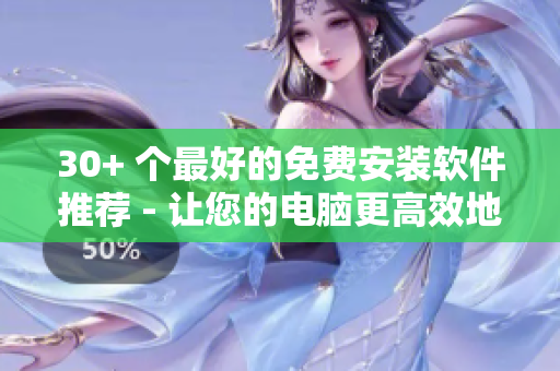 30+ 個(gè)最好的免費(fèi)安裝軟件推薦 - 讓您的電腦更高效地運(yùn)行