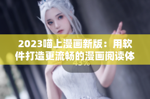 2023喵上漫畫新版：用軟件打造更流暢的漫畫閱讀體驗！