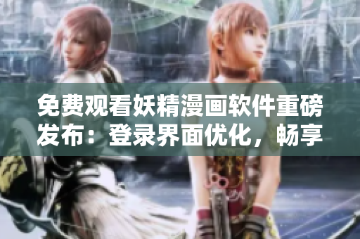 免費(fèi)觀看妖精漫畫軟件重磅發(fā)布：登錄界面優(yōu)化，暢享流暢體驗(yàn)！