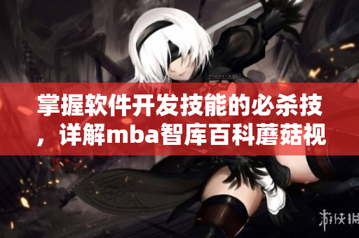 掌握軟件開(kāi)發(fā)技能的必殺技，詳解mba智庫(kù)百科蘑菇視頻。
