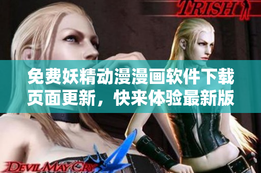 免費(fèi)妖精動(dòng)漫漫畫軟件下載頁面更新，快來體驗(yàn)最新版本！