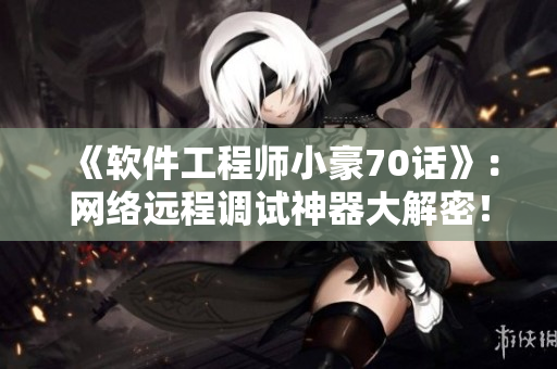 《軟件工程師小豪70話》：網(wǎng)絡(luò)遠程調(diào)試神器大解密！