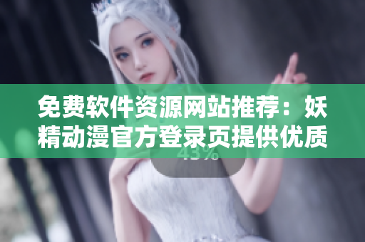 免費軟件資源網(wǎng)站推薦：妖精動漫官方登錄頁提供優(yōu)質(zhì)網(wǎng)絡(luò)漫畫資源