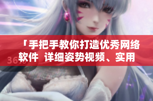 「手把手教你打造優(yōu)秀網(wǎng)絡(luò)軟件  詳細(xì)姿勢(shì)視頻、實(shí)用素材大放送」