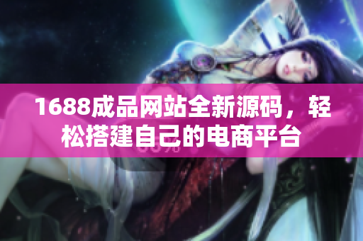1688成品網(wǎng)站全新源碼，輕松搭建自己的電商平臺
