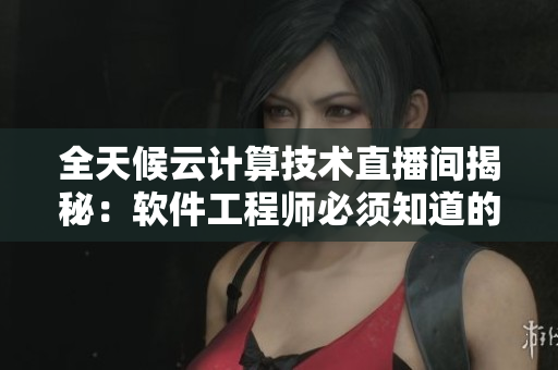 全天候云計算技術直播間揭秘：軟件工程師必須知道的實操技能
