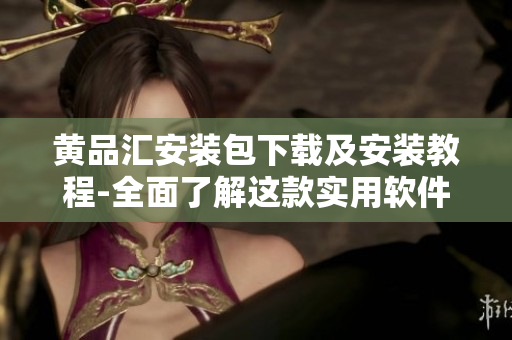 黃品匯安裝包下載及安裝教程-全面了解這款實用軟件!