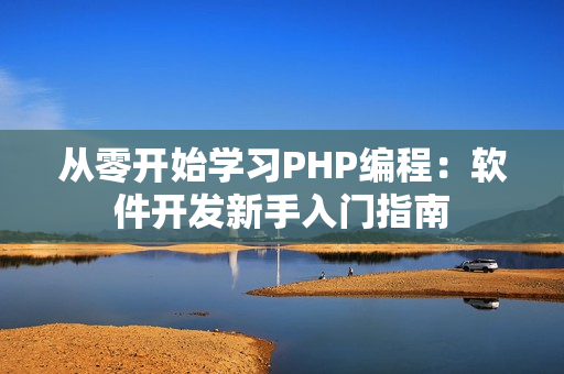 從零開始學(xué)習(xí)PHP編程：軟件開發(fā)新手入門指南