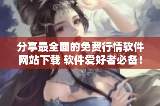 分享最全面的免費(fèi)行情軟件網(wǎng)站下載 軟件愛好者必備！