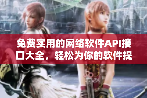 免費(fèi)實(shí)用的網(wǎng)絡(luò)軟件API接口大全，輕松為你的軟件提供全面支持！