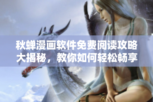 秋蟬漫畫軟件免費(fèi)閱讀攻略大揭秘，教你如何輕松暢享精彩漫畫內(nèi)容