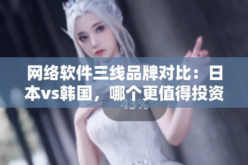 網(wǎng)絡(luò)軟件三線品牌對(duì)比：日本vs韓國(guó)，哪個(gè)更值得投資？
