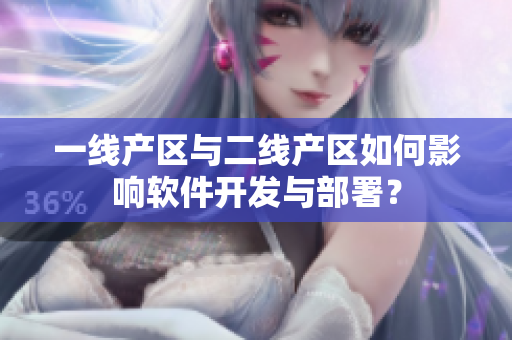 一線產(chǎn)區(qū)與二線產(chǎn)區(qū)如何影響軟件開發(fā)與部署？