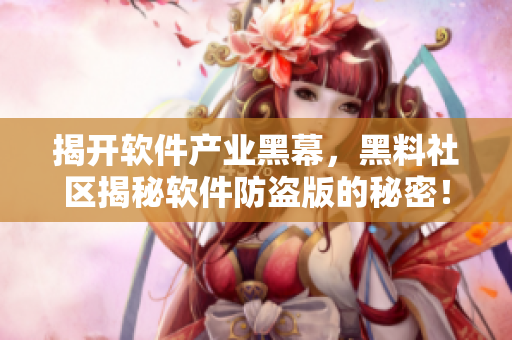 揭開軟件產(chǎn)業(yè)黑幕，黑料社區(qū)揭秘軟件防盜版的秘密！