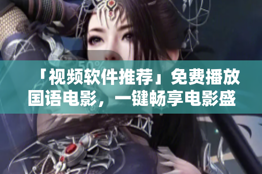 「視頻軟件推薦」免費播放國語電影，一鍵暢享電影盛宴！