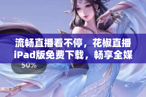 流暢直播看不停，花椒直播iPad版免費下載，暢享全媒體軟件體驗！