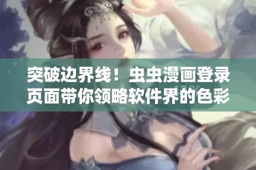突破邊界線！蟲蟲漫畫登錄頁面帶你領(lǐng)略軟件界的色彩斑斕