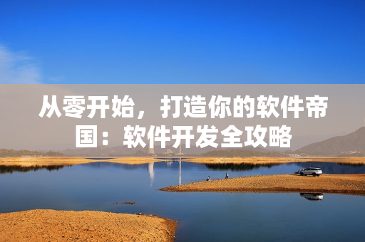 從零開始，打造你的軟件帝國：軟件開發(fā)全攻略
