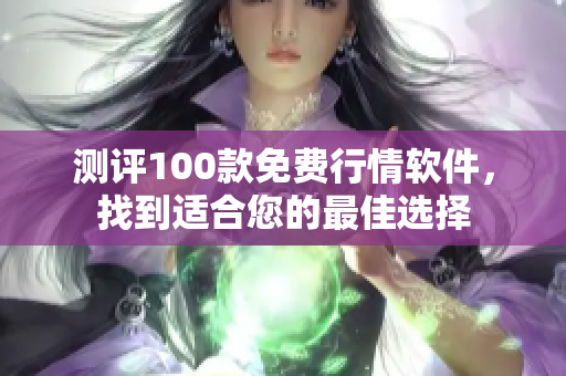 測(cè)評(píng)100款免費(fèi)行情軟件，找到適合您的最佳選擇