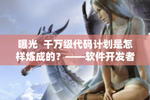 曝光  千萬(wàn)級(jí)代碼計(jì)劃是怎樣煉成的？——軟件開(kāi)發(fā)者的心路歷程