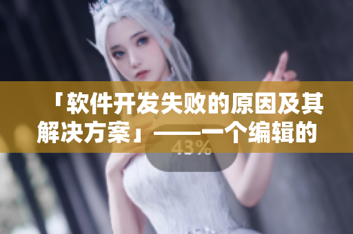 「軟件開發(fā)失敗的原因及其解決方案」——一個(gè)編輯的探究與分析