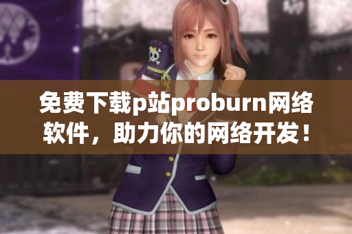 免費(fèi)下載p站proburn網(wǎng)絡(luò)軟件，助力你的網(wǎng)絡(luò)開(kāi)發(fā)！