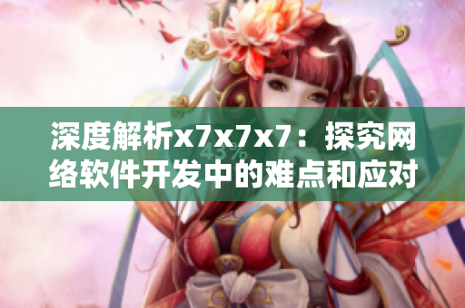 深度解析x7x7x7：探究網(wǎng)絡(luò)軟件開(kāi)發(fā)中的難點(diǎn)和應(yīng)對(duì)策略