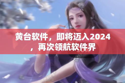黃臺軟件，即將邁入2024，再次領航軟件界