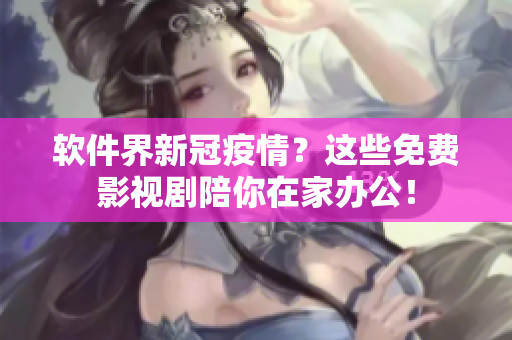 軟件界新冠疫情？這些免費(fèi)影視劇陪你在家辦公！