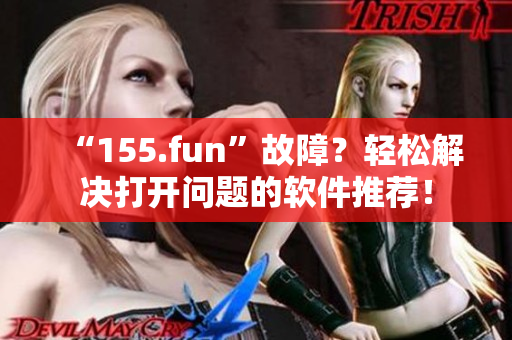 “155.fun”故障？輕松解決打開問題的軟件推薦！