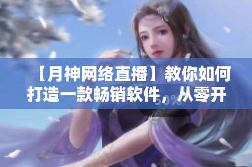 【月神網(wǎng)絡(luò)直播】教你如何打造一款暢銷軟件，從零開始實現(xiàn)自己的程序夢想