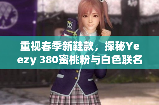 重視春季新鞋款，探秘Yeezy 380蜜桃粉與白色聯(lián)名鞋款