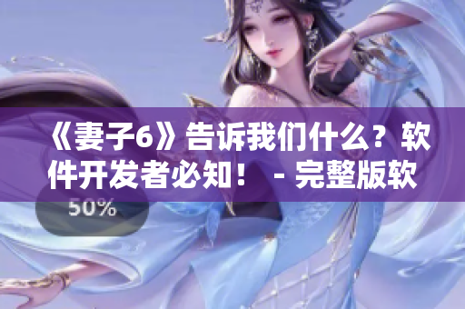 《妻子6》告訴我們什么？軟件開(kāi)發(fā)者必知?。暾孳浖_(kāi)發(fā)經(jīng)驗(yàn)分享