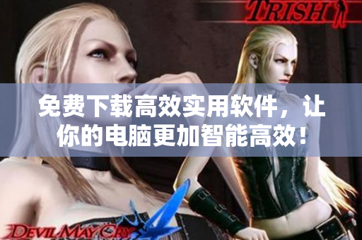 免費(fèi)下載高效實(shí)用軟件，讓你的電腦更加智能高效！