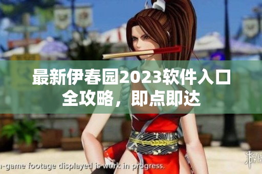 最新伊春園2023軟件入口全攻略，即點(diǎn)即達(dá)