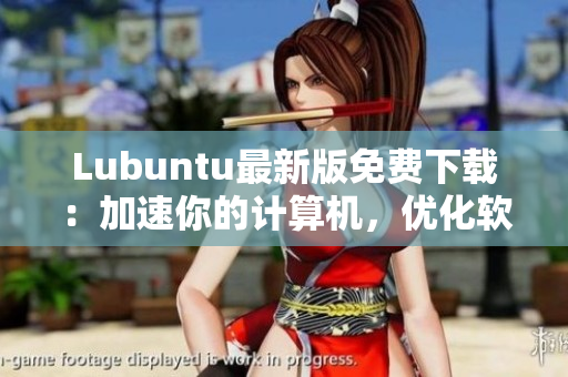Lubuntu最新版免費下載：加速你的計算機，優(yōu)化軟件表現(xiàn)
