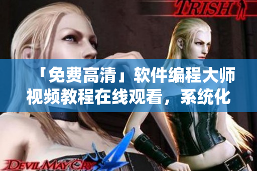 「免費(fèi)高清」軟件編程大師視頻教程在線觀看，系統(tǒng)化學(xué)習(xí)編程知識(shí)！