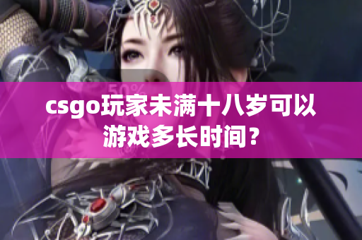 csgo玩家未滿十八歲可以游戲多長時間？