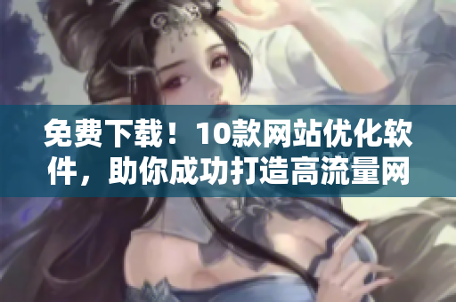 免費(fèi)下載！10款網(wǎng)站優(yōu)化軟件，助你成功打造高流量網(wǎng)站！