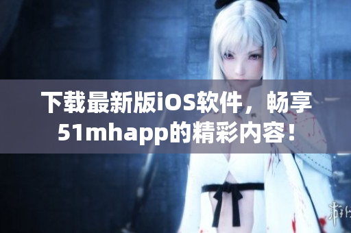 下載最新版iOS軟件，暢享51mhapp的精彩內(nèi)容！