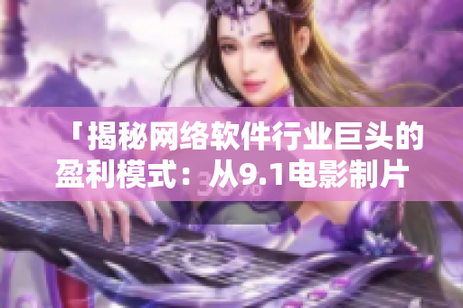 「揭秘網(wǎng)絡軟件行業(yè)巨頭的盈利模式：從9.1電影制片廠的票房看起」