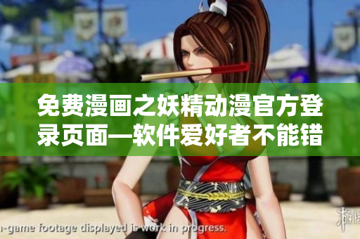 免費(fèi)漫畫之妖精動(dòng)漫官方登錄頁面—軟件愛好者不能錯(cuò)過的福利平臺(tái)！