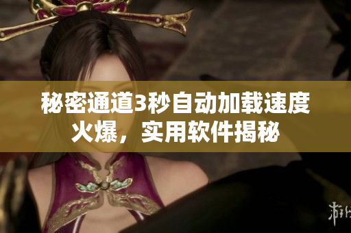 秘密通道3秒自動加載速度火爆，實用軟件揭秘